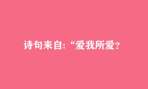 诗句来自:“爱我所爱？