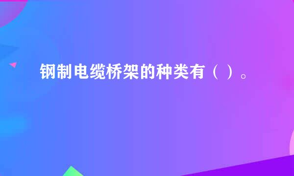 钢制电缆桥架的种类有（）。