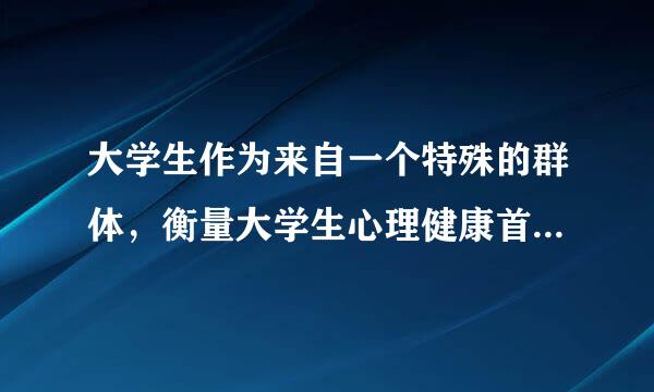 大学生作为来自一个特殊的群体，衡量大学生心理健康首要的是()A360问答.情绪健康B.智力正常C.意志健全D.人格完整