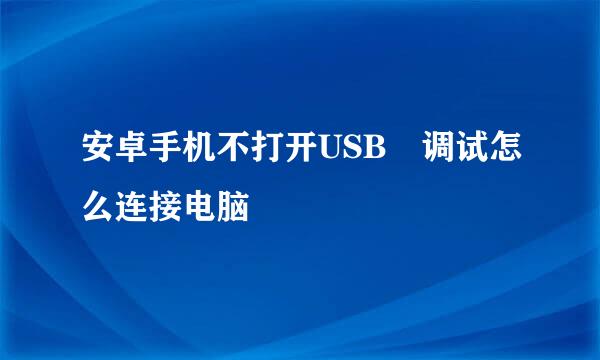 安卓手机不打开USB 调试怎么连接电脑