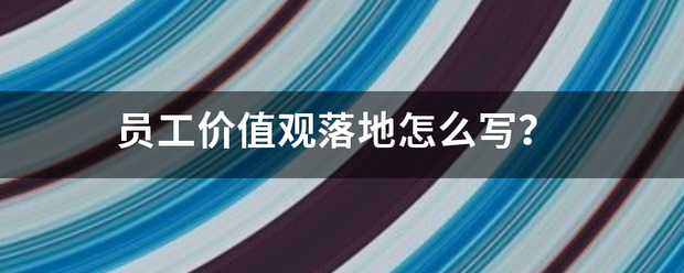 员工价值观落地来自怎么写？