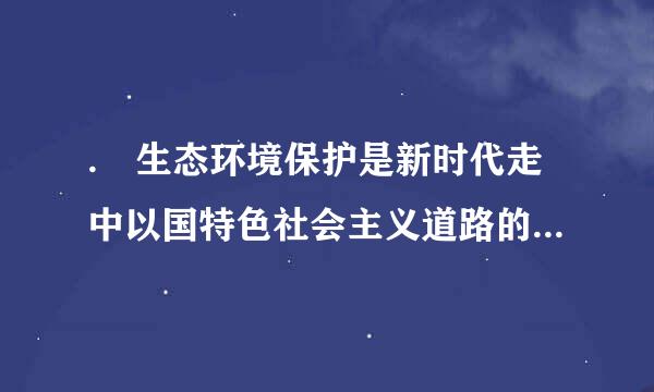 . 生态环境保护是新时代走中以国特色社会主义道路的( )。来自