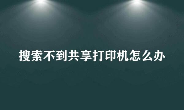 搜索不到共享打印机怎么办