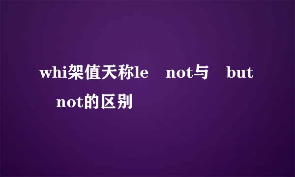 whi架值天称le not与 but not的区别