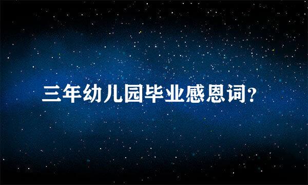 三年幼儿园毕业感恩词？