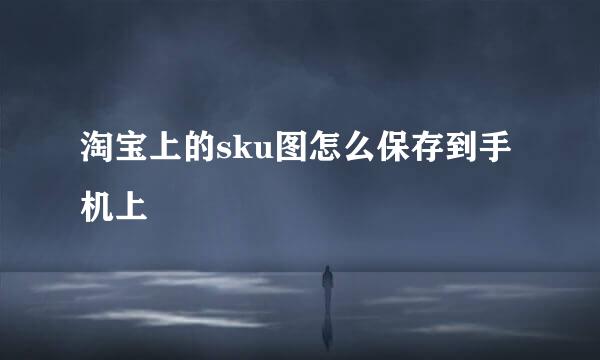 淘宝上的sku图怎么保存到手机上