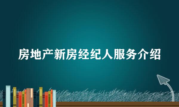 房地产新房经纪人服务介绍