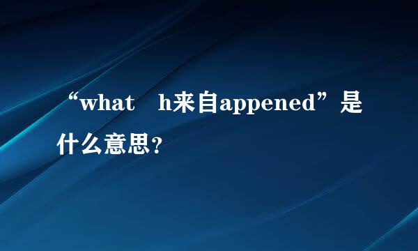 “what h来自appened”是什么意思？