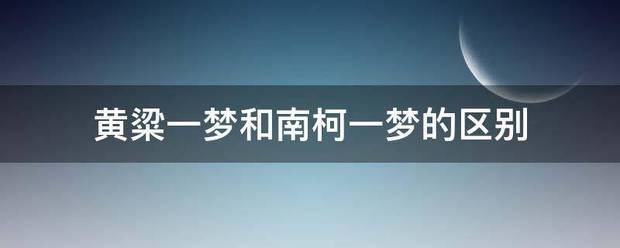 黄粱一梦和南柯一梦的区别