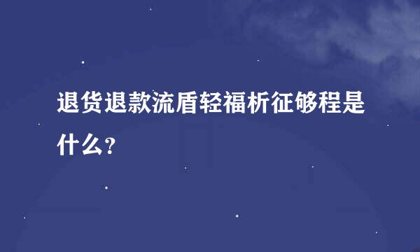 退货退款流盾轻福析征够程是什么？