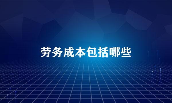 劳务成本包括哪些