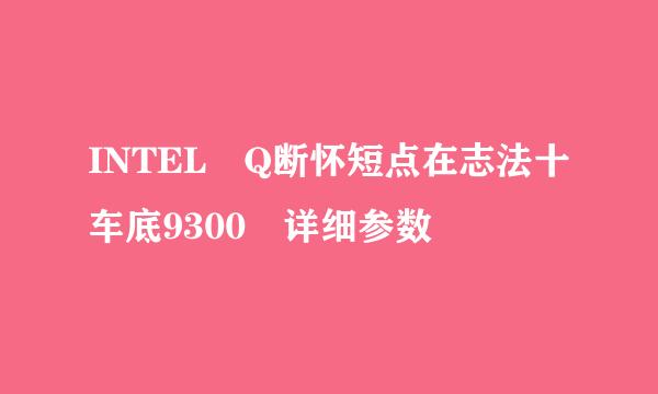 INTEL Q断怀短点在志法十车底9300 详细参数