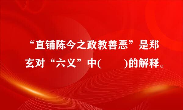 “直铺陈今之政教善恶”是郑玄对“六义”中(  )的解释。