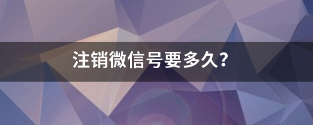 注销微信号要多久？