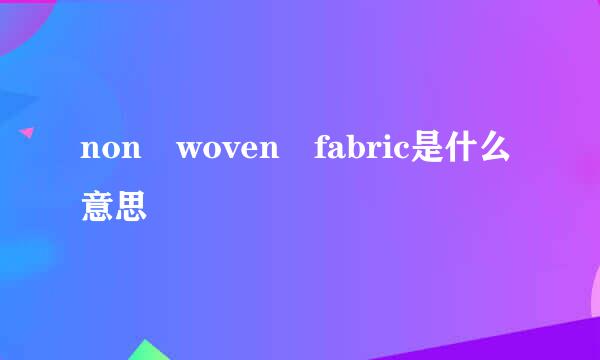 non woven fabric是什么意思