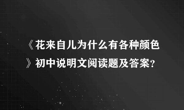 《花来自儿为什么有各种颜色》初中说明文阅读题及答案？