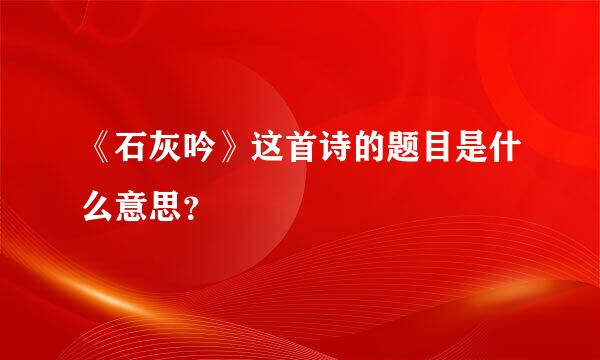 《石灰吟》这首诗的题目是什么意思？