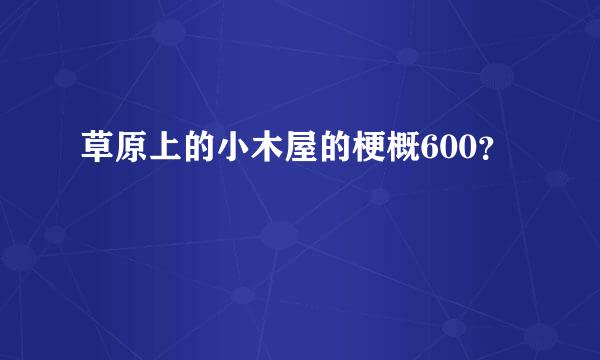 草原上的小木屋的梗概600？