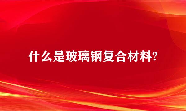 什么是玻璃钢复合材料?