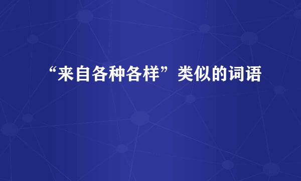 “来自各种各样”类似的词语