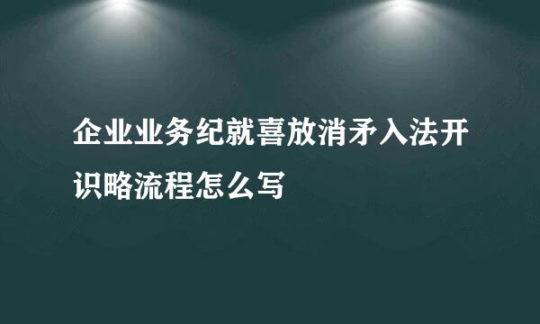 企业业务纪就喜放消矛入法开识略流程怎么写