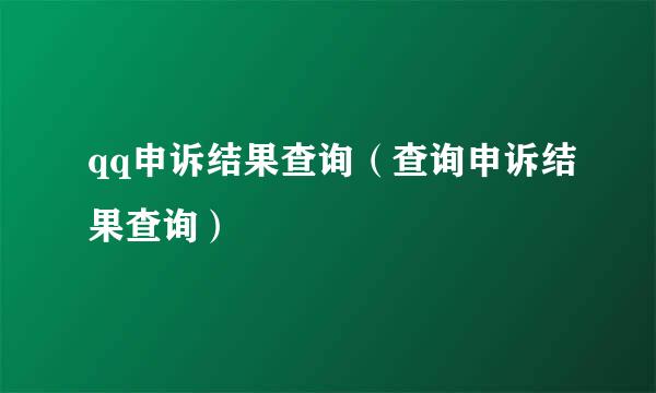 qq申诉结果查询（查询申诉结果查询）