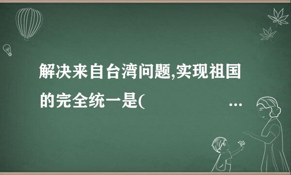 解决来自台湾问题,实现祖国的完全统一是(            )