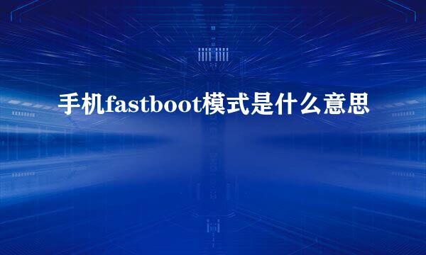 手机fastboot模式是什么意思