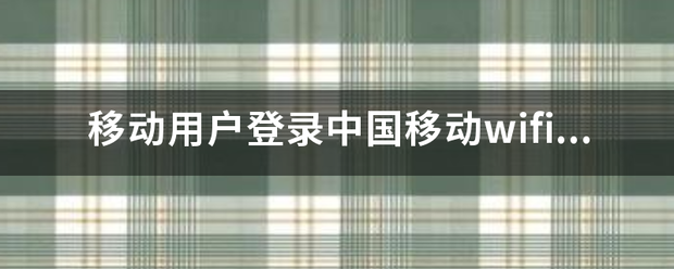 移动用户登录中国移动wifi的网址是什么?来自