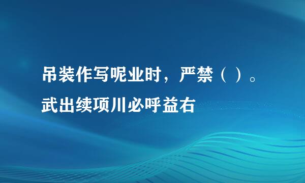 吊装作写呢业时，严禁（）。武出续项川必呼益右