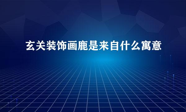 玄关装饰画鹿是来自什么寓意