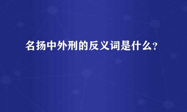 名扬中外刑的反义词是什么？