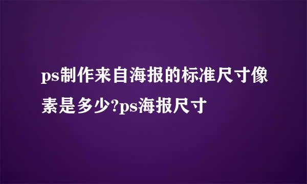 ps制作来自海报的标准尺寸像素是多少?ps海报尺寸