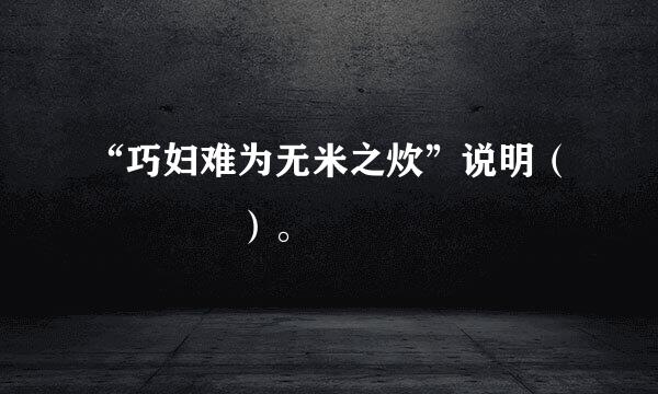 “巧妇难为无米之炊”说明（    ）。