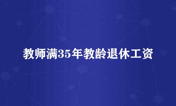 教师满35年教龄退休工资