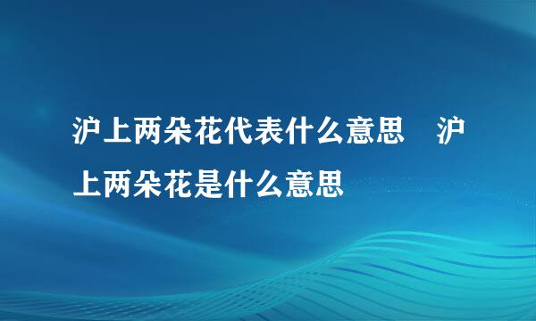 沪上两朵花代表什么意思 沪上两朵花是什么意思