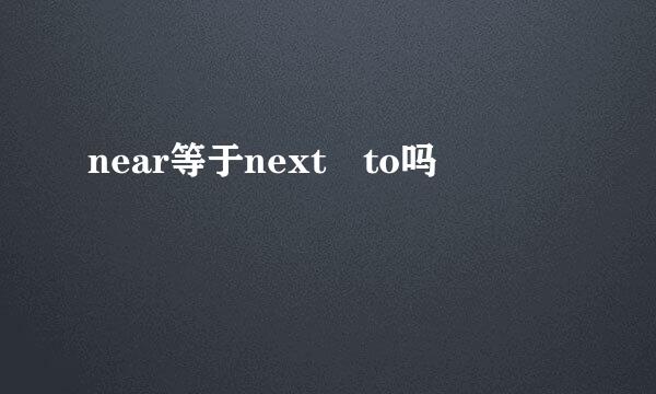 near等于next to吗