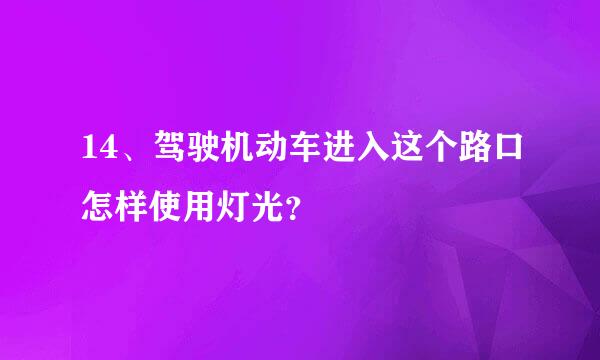 14、驾驶机动车进入这个路口怎样使用灯光？