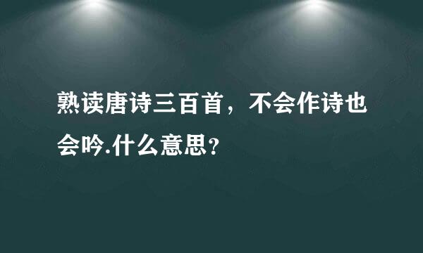 熟读唐诗三百首，不会作诗也会吟.什么意思？