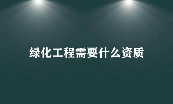 绿化工程需要什么资质