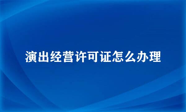 演出经营许可证怎么办理