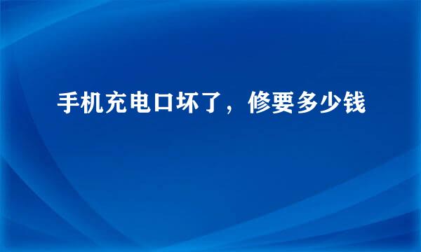 手机充电口坏了，修要多少钱