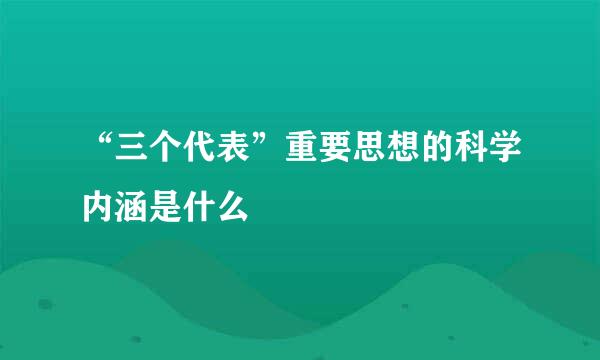 “三个代表”重要思想的科学内涵是什么