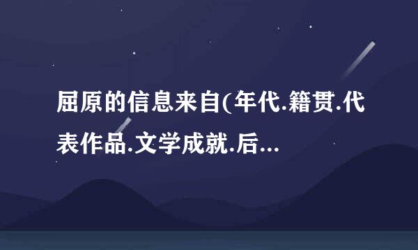 屈原的信息来自(年代.籍贯.代表作品.文学成就.后人评价等)