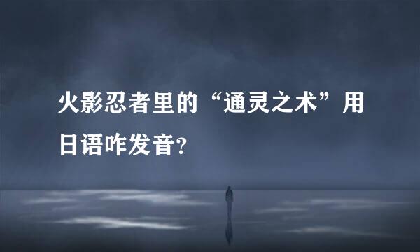 火影忍者里的“通灵之术”用日语咋发音？