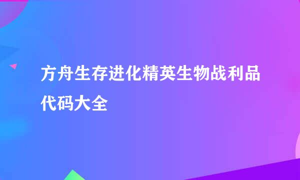 方舟生存进化精英生物战利品代码大全