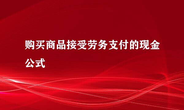 购买商品接受劳务支付的现金公式