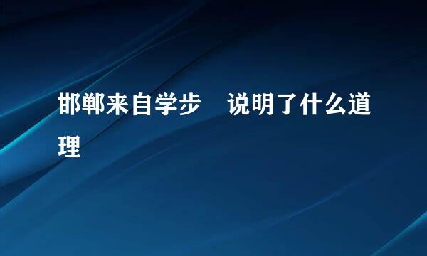 邯郸来自学步 说明了什么道理