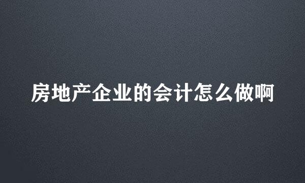 房地产企业的会计怎么做啊