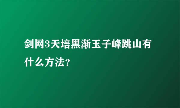 剑网3天培黑渐玉子峰跳山有什么方法？